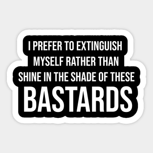 i prefer to extinguish myself rather than shine in the shade of these bastards Sticker